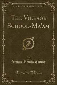 The Village School-Ma'am (Classic Reprint)