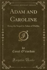 Adam and Caroline: Being the Sequel to Adam of Dublin (Classic Reprint)