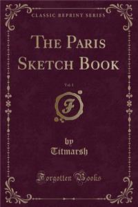 The Paris Sketch Book, Vol. 1 (Classic Reprint)