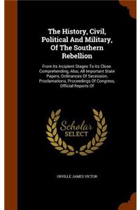 The History, Civil, Political And Military, Of The Southern Rebellion