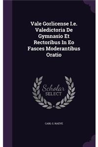 Vale Gorlicense I.e. Valedictoria De Gymnasio Et Rectoribus In Eo Fasces Moderantibus Oratio