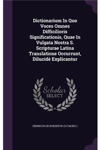 Dictionarium In Quo Voces Omnes Difficilioris Significationis, Quae In Vulgata Nostra S. Scripturae Latina Translatione Occurrunt, Dilucidè Explicantur