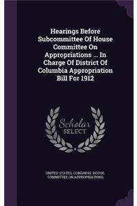 Hearings Before Subcommittee of House Committee on Appropriations ... in Charge of District of Columbia Appropriation Bill for 1912