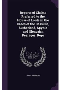 Reports of Claims Preferred to the House of Lords in the Cases of the Cassillis, Sutherland, Spynie and Glencairn Peerages. Repr