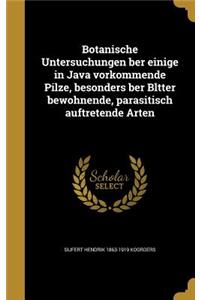 Botanische Untersuchungen Ber Einige in Java Vorkommende Pilze, Besonders Ber Bltter Bewohnende, Parasitisch Auftretende Arten