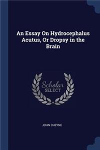 An Essay On Hydrocephalus Acutus, Or Dropsy in the Brain