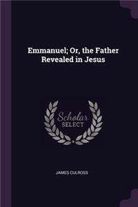 Emmanuel; Or, the Father Revealed in Jesus