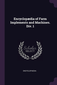 Encyclopædia of Farm Implements and Machines. Div. 1