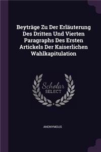 Beyträge Zu Der Erläuterung Des Dritten Und Vierten Paragraphs Des Ersten Artickels Der Kaiserlichen Wahlkapitulation