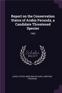 Report on the Conservation Status of Arabis Fecunda, a Candidate Threatened Species