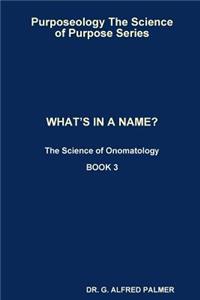 Purposeology The Science of Purpose Series WHAT'S IN A NAME? The Science of Onomatology