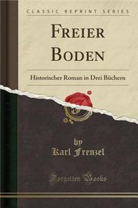 Freier Boden: Historischer Roman in Drei BÃ¼chern (Classic Reprint)