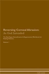 Reversing Corneal Abrasion: As God Intended the Raw Vegan Plant-Based Detoxification & Regeneration Workbook for Healing Patients. Volume 1