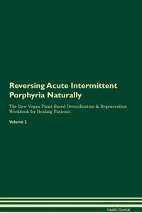 Reversing Acute Intermittent Porphyria Naturally The Raw Vegan Plant-Based Detoxification & Regeneration Workbook for Healing Patients. Volume 2