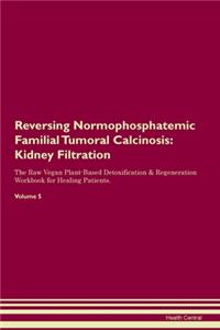 Reversing Normophosphatemic Familial Tumoral Calcinosis: Kidney Filtration The Raw Vegan Plant-Based Detoxification & Regeneration Workbook for Healing Patients.Volume 5