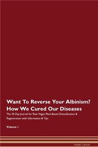 Want To Reverse Your Albinism? How We Cured Our Diseases. The 30 Day Journal for Raw Vegan Plant-Based Detoxification & Regeneration with Information & Tips Volume 1