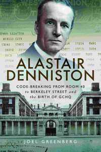 Alastair Denniston: Code-Breaking from Room 40 to Berkeley Street and the Birth of Gchq