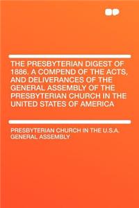 The Presbyterian Digest of 1886. a Compend of the Acts, and Deliverances of the General Assembly of the Presbyterian Church in the United States of America