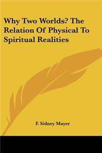 Why Two Worlds? the Relation of Physical to Spiritual Realities