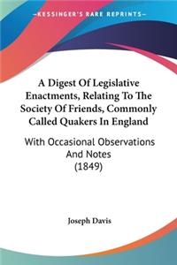 A Digest Of Legislative Enactments, Relating To The Society Of Friends, Commonly Called Quakers In England