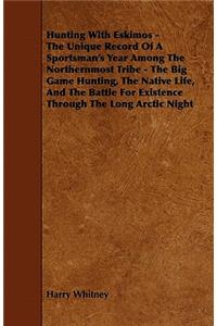 Hunting with Eskimos - The Unique Record of a Sportsman's Year Among the Northernmost Tribe - The Big Game Hunting, the Native Life, and the Battle fo