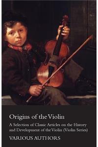 Origins of the Violin - A Selection of Classic Articles on the History and Development of the Violin (Violin Series)
