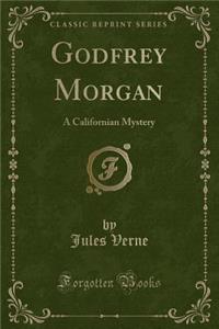 Godfrey Morgan: A Californian Mystery (Classic Reprint)