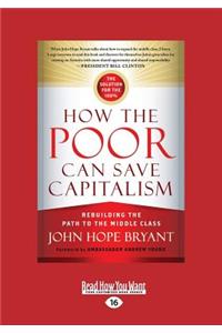 How the Poor Can Save Capitalism: Rebuilding the Path to the Middle Class (Large Print 16pt)