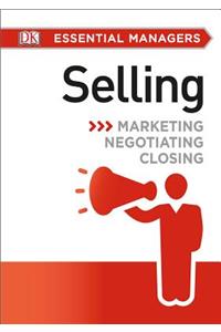 DK Essential Managers: Selling: Marketing, Negotiating, Closing