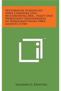 Historische Schauplatz Oder Chronike Und Beschreibung Der... Stadt Und Herrschaft Hogerswerda Im Marggraffthume Ober-Laussitz (1744)