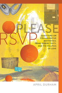 Please RSVP – Questions on Collaborative Aesthetics, Trans–Subjectivity, and the Politics of Love: Questions on Collaborative Aesthetics, Trans-Subjectivity, and the Politics of Love