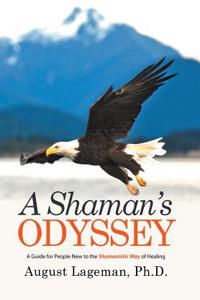 A Shaman's Odyssey: A Guide for People New to the Shamanistic Way of Healing