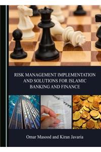 Risk Management Implementation and Solutions for Islamic Banking and Finance