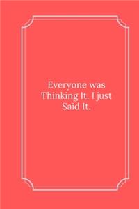 Everyone was Thinking It. I just Said It.