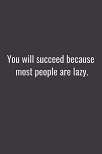 You will succeed because most people are lazy.