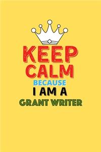 Keep Calm Because I Am A Grant Writer - Funny Grant Writer Notebook And Journal Gift