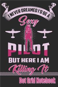 I Never Dreamed I'd Be A Sexy Pilot But Here I Am Killing It - Dot Grid Notebook