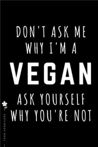 TEAM HERBIVORE Don't ask me why I'm a Vegan ask yourself why you're not