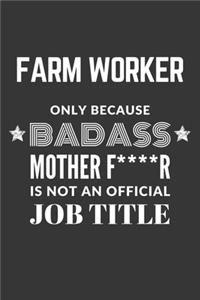 Farm Worker Only Because Badass Mother F****R Is Not An Official Job Title Notebook