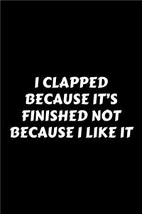 I Clapped Because It's Finished Not Because I Like It