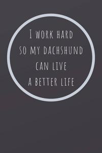 I Work Hard So My Dachshund Can Live a Better Life