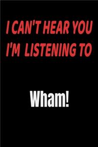 I Can't Hear You I'm Listening To Wham!