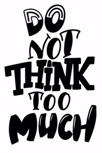 Do Not Think Too Much