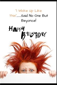 I Woke Up Like This......Said No One But Beyonce. Happy Birthday