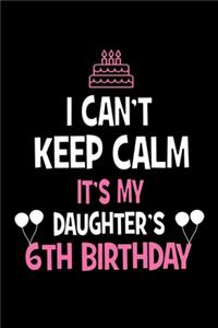 I Can't Keep Calm It's My Daughter's 6th Birthday