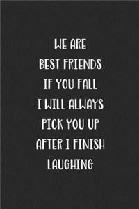 We Are Best Friends If You Fall I Will Always Pick You Up After I Finish Laughing