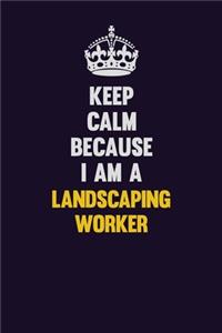 Keep Calm Because I Am A Landscaping Worker