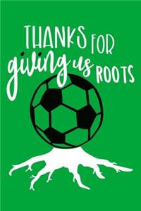 Thanks For Giving Us Roots: Blank Lined Notebook Journal: Soccer Gift For Coach Girls Boy Team Players 6x9 - 110 Blank Pages - Plain White Paper - Soft Cover Book