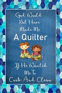 God Would Not Have Made Me A Quilter If He Wanted Me To Cook And Clean