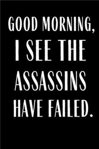 Good Morning I See The Assassins Have Failed